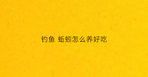 钓鱼蚯蚓怎么养好吃(钓蚯蚓怎么钓)